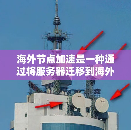 海外节点加速是一种通过将服务器迁移到海外节点来提升性能和安全性的方法。以下是一个详细的步骤指南，帮助您顺利完成海外节点加速