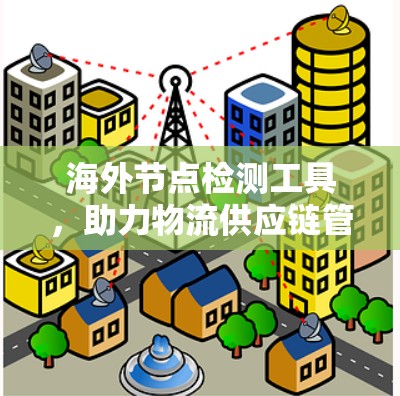 海外节点检测工具，助力物流供应链管理的新解决方案
