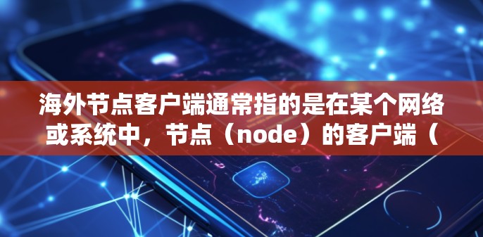 海外节点客户端通常指的是在某个网络或系统中，节点（node）的客户端（client）节点通常是指网络中的一种基本单元，负责处理数据、存储资源、执行任务等。客户端则是指用于管理或控制节点的程序或软件