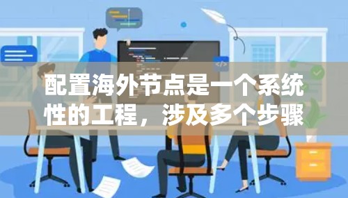 配置海外节点是一个系统性的工程，涉及多个步骤和细节，以下是详细的指南