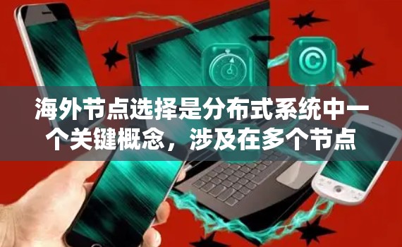 海外节点选择是分布式系统中一个关键概念，涉及在多个节点上选择节点作为海外节点，共同完成系统任务，确保系统的可靠性、性能和数据一致性。以下是对海外节点选择的详细总结