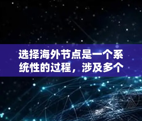 选择海外节点是一个系统性的过程，涉及多个方面的考虑和操作。以下是一个系统性的指南，帮助你逐步选择和配置海外节点