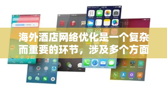 海外酒店网络优化是一个复杂而重要的环节，涉及多个方面，包括网络规划、设计、运营管理和管理策略。以下是一些关键点和建议，帮助你优化海外酒店网络