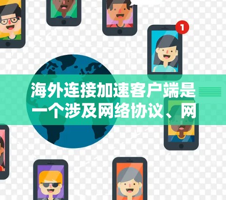海外连接加速客户端是一个涉及网络协议、网络栈和客户端软件配置的问题。以下是详细的解决方案和步骤