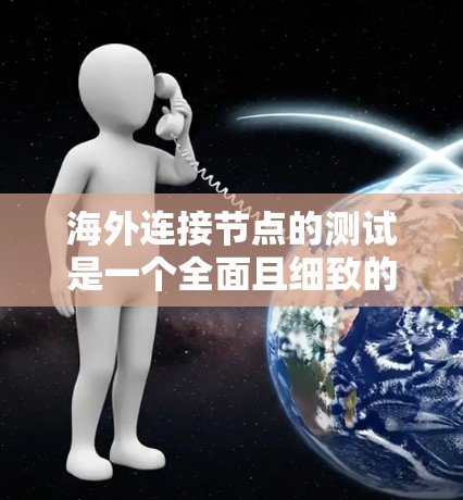 海外连接节点的测试是一个全面且细致的过程,涉及多个步骤和工具的综合运用。以下是对这一过程的详细总结 海外连接节点的测试是一个全面且细致的过程,涉及多个步骤和工具的综合运用。以下是对这一过程的详细总结