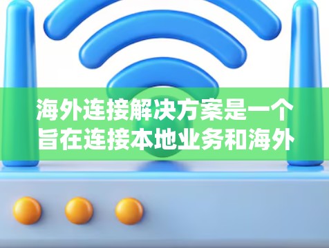 海外连接解决方案是一个旨在连接本地业务和海外业务的网络基础设施,以实现数据传输、资源共享、业务协作和业务集成的系统。以下是一些常见的海外连接解决方案,以及它们的主要特点和应用场景 海外连接解决方案是一个旨在连接本地业务和海外业务的网络基础设施,以实现数据传输、资源共享、业务协作和业务集成的系统。以下是一些常见的海外连接解决方案,以及它们的主要特点和应用场景