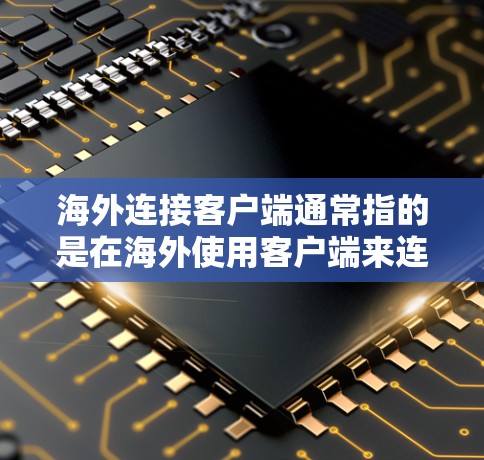 海外连接客户端通常指的是在海外使用客户端来连接设备或进行某种操作的工具。以下是一些可能涉及海外连接客户端的常见问题和答案 海外连接客户端通常指的是在海外使用客户端来连接设备或进行某种操作的工具。以下是一些可能涉及海外连接客户端的常见问题和答案