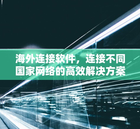 海外连接软件，连接不同国家网络的高效解决方案