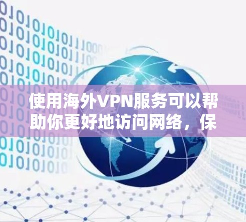 使用海外VPN服务可以帮助你更好地访问网络，保护隐私，以及连接外网。以下是一些推荐的海外VPN软件和工具，供你参考