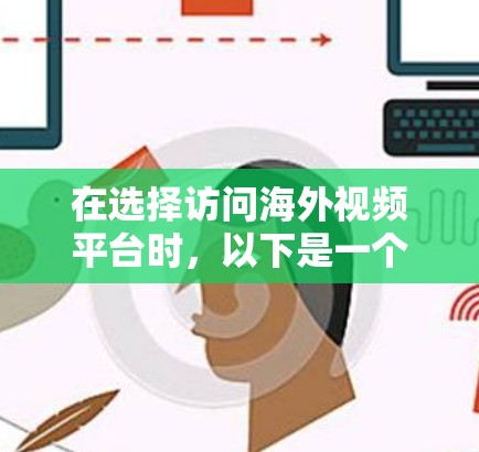 在选择访问海外视频平台时，以下是一个结构化的总结，帮助您做出明智的决定