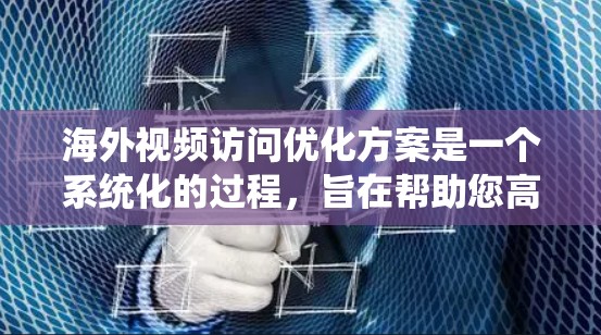 海外视频访问优化方案是一个系统化的过程，旨在帮助您高效、准确地进行视频沟通。以下是一些关键步骤和方法，供您参考