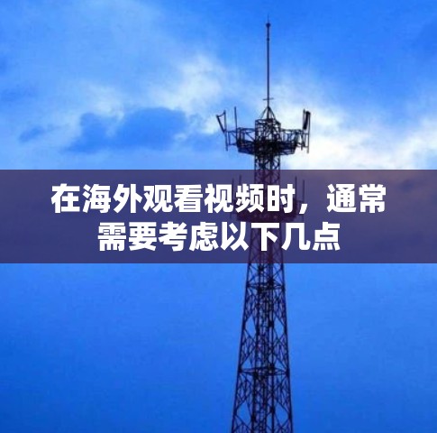 在海外观看视频时，通常需要考虑以下几点