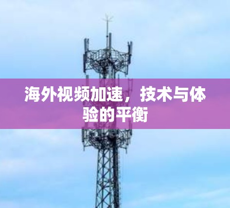 海外视频加速，技术与体验的平衡
