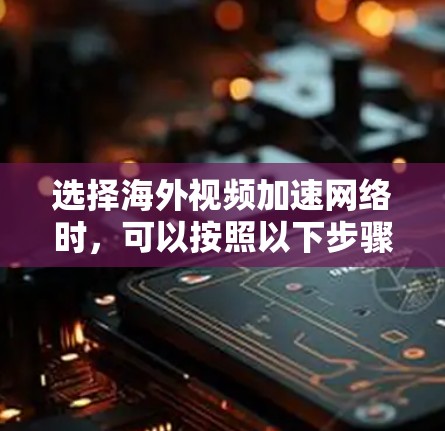 选择海外视频加速网络时，可以按照以下步骤进行