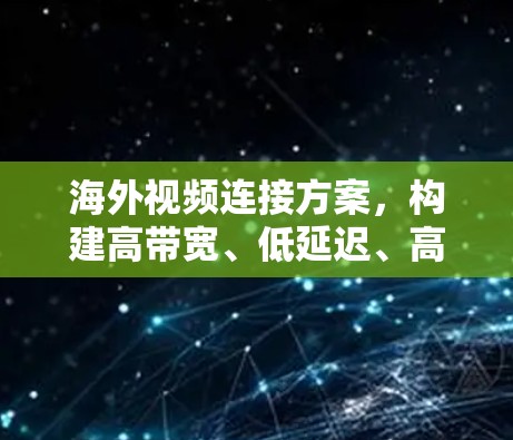 海外视频连接方案，构建高带宽、低延迟、高可靠性视频网络