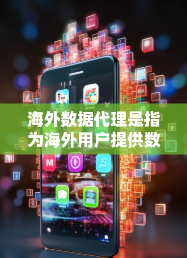 海外数据代理是指为海外用户提供数据处理、存储、分析等服务的代理机构。这些代理通常会根据用户的业务需求，提供相关的数据处理服务，如数据清洗、数据分析、数据存储等。以下是一些可能涉及海外数据代理的内容