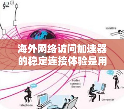 海外网络访问加速器的稳定连接体验是用户在使用时需要考虑的因素之一。以下是对海外网络访问加速器稳定连接体验的详细分析 海外网络访问加速器的稳定连接体验是用户在使用时需要考虑的因素之一。以下是对海外网络访问加速器稳定连接体验的详细分析