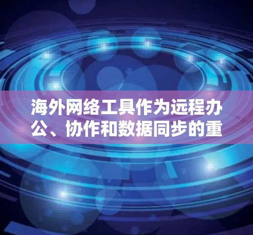 海外网络工具作为远程办公、协作和数据同步的重要工具,随着全球网络的不断发展,226年可能会有更多创新和改进,特别是在技术、功能和用户体验方面。以下是一些可能的海外网络工具趋势和未来发展方向 海外网络工具作为远程办公、协作和数据同步的重要工具,随着全球网络的不断发展,226年可能会有更多创新和改进,特别是在技术、功能和用户体验方面。以下是一些可能的海外网络工具趋势和未来发展方向