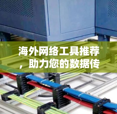海外网络工具推荐，助力您的数据传输与信息安全