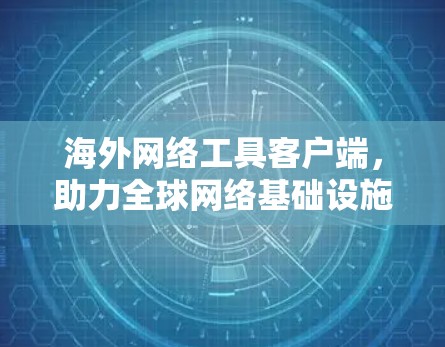 海外网络工具客户端，助力全球网络基础设施建设