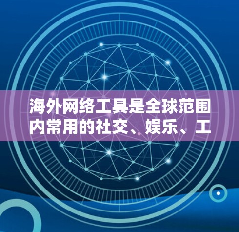 海外网络工具是全球范围内常用的社交、娱乐、工作和学习等应用程序，它们通常提供多种功能和特性，满足不同用户的需求。以下是对一些常见的海外网络工具的评测