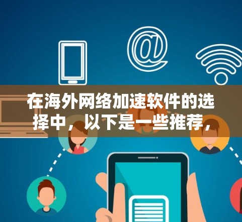 在海外网络加速软件的选择中,以下是一些推荐,帮助你做出明智的选择 在海外网络加速软件的选择中,以下是一些推荐,帮助你做出明智的选择