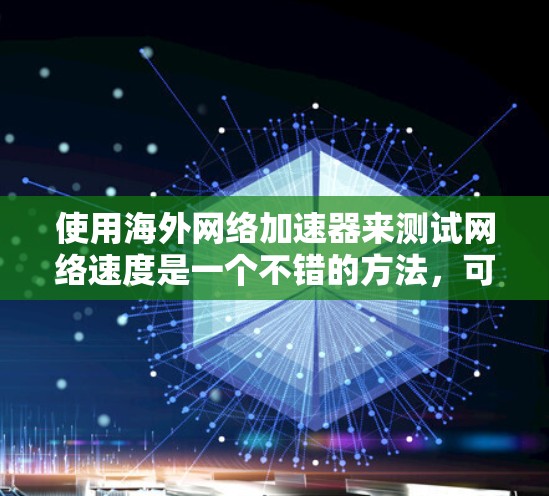 使用海外网络加速器来测试网络速度是一个不错的方法，可以帮助你更好地了解你的网络情况并优化连接。以下是一个清晰的步骤指南