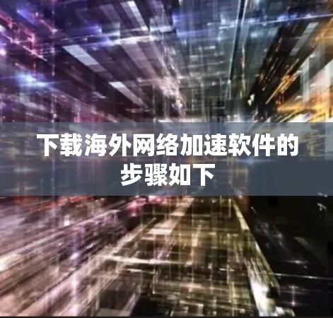 下载海外网络加速软件的步骤如下