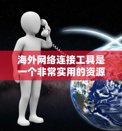 海外网络连接工具是一个非常实用的资源，可以帮助用户进行国际化的通信和会议。以下是一些常见的工具及其特点，供你参考