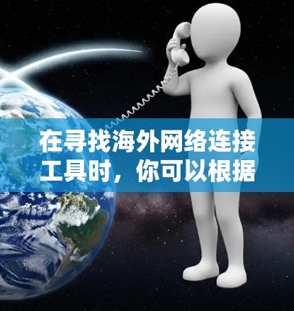 在寻找海外网络连接工具时，你可以根据以下几点来选择最适合你的工具