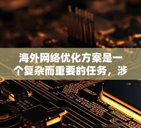 海外网络优化方案是一个复杂而重要的任务，涉及多个方面，包括网络基础设施、内容营销、用户体验优化、客户关系管理以及成本控制等。以下是一套通用的海外网络优化方案，供您参考