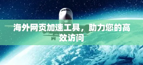 海外网页加速工具,助力您的高效访问 海外网页加速工具,助力您的高效访问