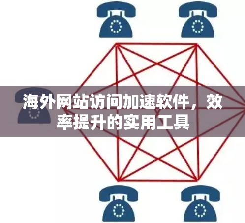 海外网站访问加速软件，效率提升的实用工具