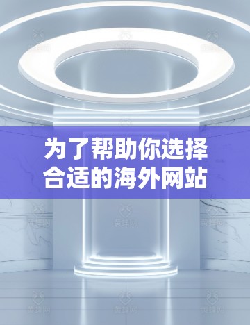 为了帮助你选择合适的海外网站访问加速软件，以下是详细的推荐步骤和分析
