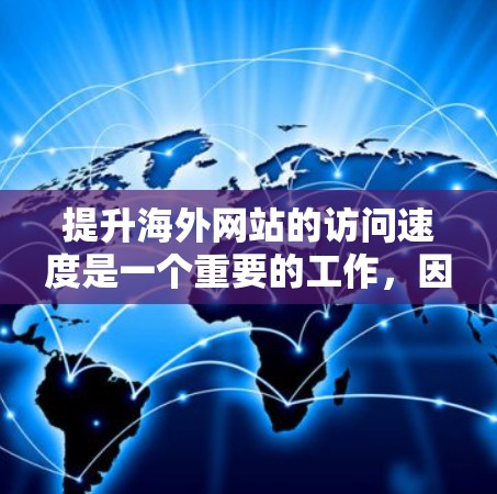 提升海外网站的访问速度是一个重要的工作，因为它直接影响用户体验、客户满意度以及业务效率。以下是一些提升海外网站访问速度的方案