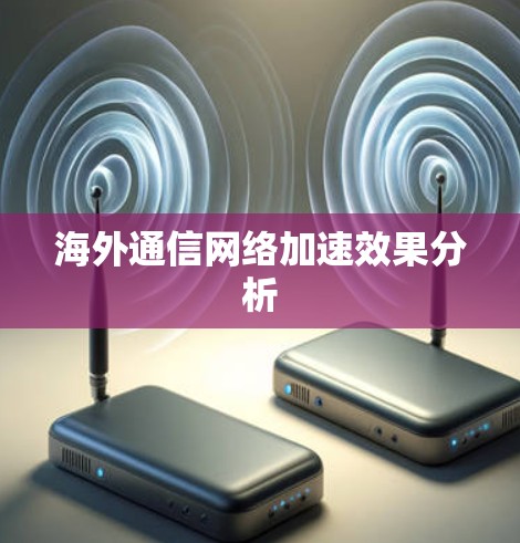 海外通信网络加速效果分析