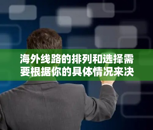 海外线路的排列和选择需要根据你的具体情况来决定，以下是一些常见的海外航班类型及其特点