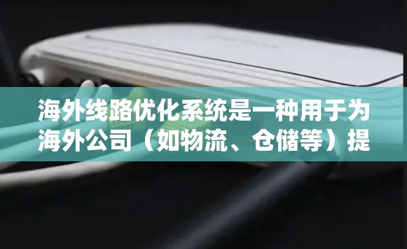 海外线路优化系统是一种用于为海外公司(如物流、仓储等)提供优化运输路线的工具。这类系统通常用于提高运输效率、降低成本、满足客户特定需求等。以下是一些可能涉及海外线路优化系统的主要功能模块和特点 海外线路优化系统是一种用于为海外公司(如物流、仓储等)提供优化运输路线的工具。这类系统通常用于提高运输效率、降低成本、满足客户特定需求等。以下是一些可能涉及海外线路优化系统的主要功能模块和特点
