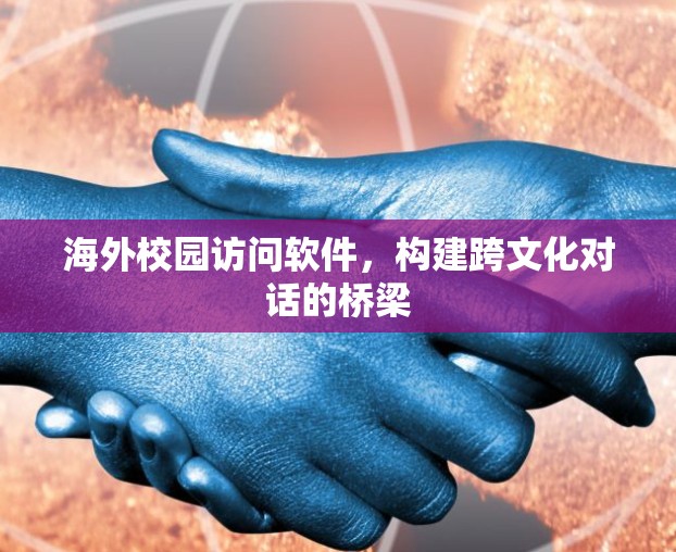 海外校园访问软件,构建跨文化对话的桥梁 海外校园访问软件,构建跨文化对话的桥梁