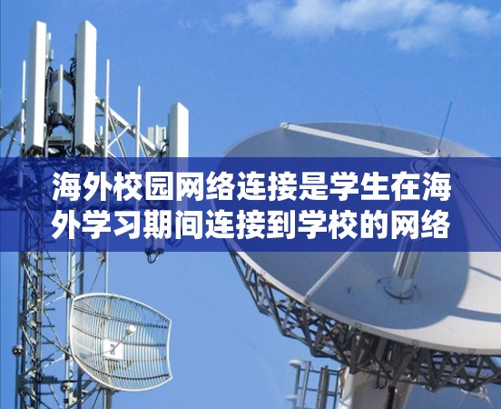 海外校园网络连接是学生在海外学习期间连接到学校的网络资源的必要步骤。以下是一步步的解决方案 海外校园网络连接是学生在海外学习期间连接到学校的网络资源的必要步骤。以下是一步步的解决方案