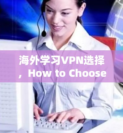 海外学习VPN选择，How to Choose the Best VPN for Your Needs