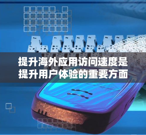 提升海外应用访问速度是提升用户体验的重要方面，尤其是在全球化背景下，企业需要确保在不同网络和服务器之间的数据传输高效可靠。以下是一些提升访问速度的方法，供参考