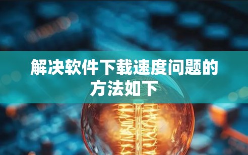 解决软件下载速度问题的方法如下 解决软件下载速度问题的方法如下