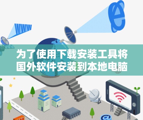 为了使用下载安装工具将国外软件安装到本地电脑上，以下是一个清晰的步骤指南