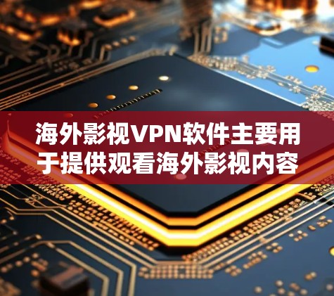 海外影视VPN软件主要用于提供观看海外影视内容的网络服务。以下是根据您的问题整理的内容