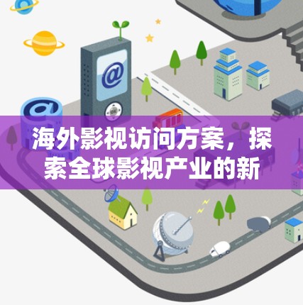 海外影视访问方案,探索全球影视产业的新机遇 海外影视访问方案,探索全球影视产业的新机遇