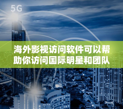 海外影视访问软件可以帮助你访问国际明星和团队,进行拍摄、剪辑、沟通等任务。以下是一些常见的海外影视访问软件及其特点 海外影视访问软件可以帮助你访问国际明星和团队,进行拍摄、剪辑、沟通等任务。以下是一些常见的海外影视访问软件及其特点