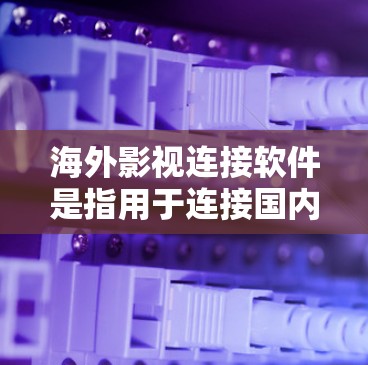 海外影视连接软件是指用于连接国内影视作品到国外影视作品的工具,以方便观众欣赏海外作品或通过海外作品吸引国内观众。以下是一些常见的海外影视连接软件推荐 海外影视连接软件是指用于连接国内影视作品到国外影视作品的工具,以方便观众欣赏海外作品或通过海外作品吸引国内观众。以下是一些常见的海外影视连接软件推荐