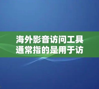 海外影音访问工具通常指的是用于访问国外网站、应用或资源的播放或观看软件。以下是一些常见的海外影音访问工具 海外影音访问工具通常指的是用于访问国外网站、应用或资源的播放或观看软件。以下是一些常见的海外影音访问工具