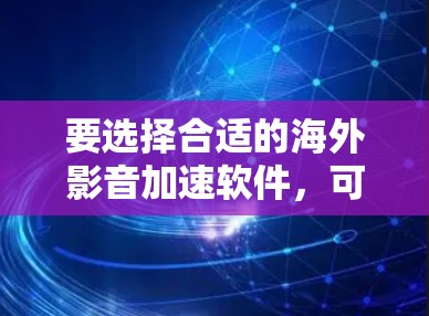 要选择合适的海外影音加速软件,可以按照以下步骤进行 要选择合适的海外影音加速软件,可以按照以下步骤进行